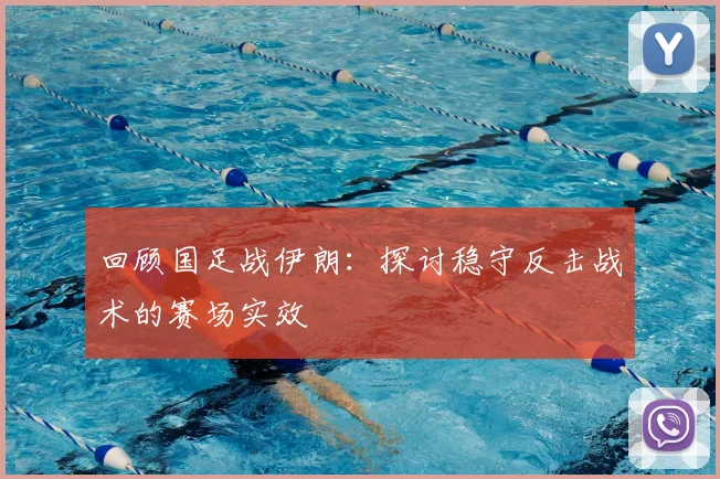 回顾国足战伊朗:探讨稳守反击战术的赛场实效