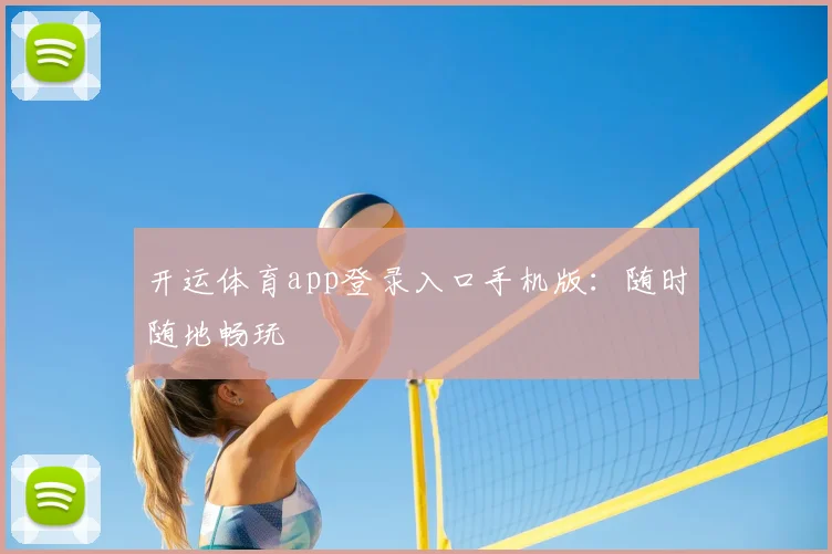 开运体育app登录入口手机版:随时随地畅玩