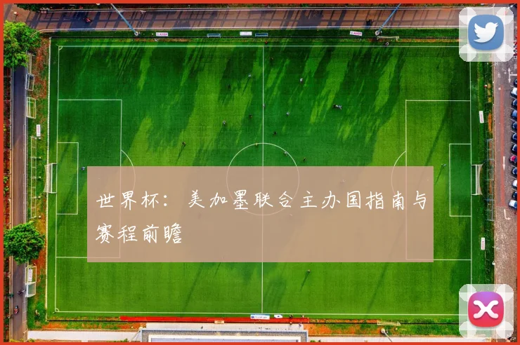 世界杯：美加墨联合主办国指南与赛程前瞻