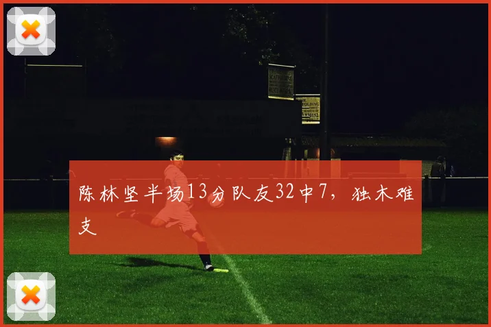 陈林坚半场13分队友32中7，独木难支
