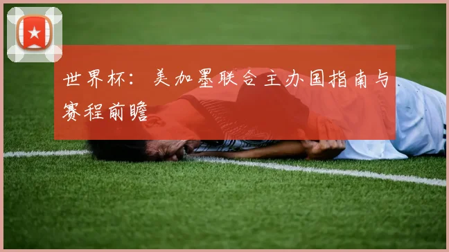 世界杯:美加墨联合主办国指南与赛程前瞻