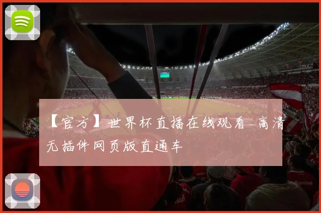 【官方】世界杯直播在线观看_高清无插件网页版直通车