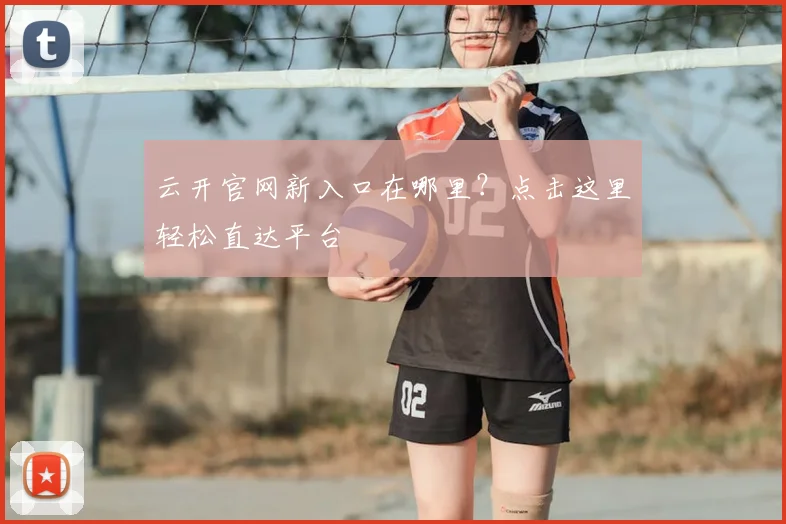 云开官网新入口在哪里?点击这里轻松直达平台