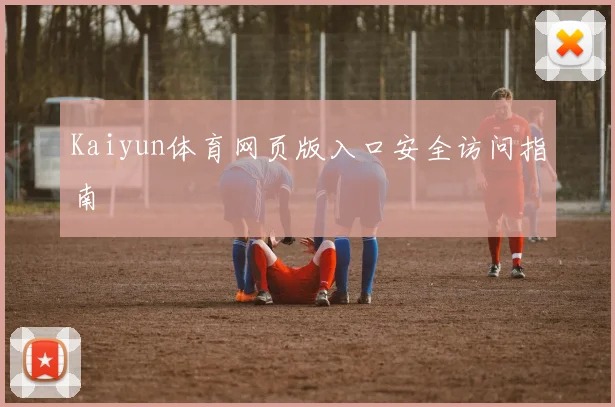 Kaiyun体育网页版入口安全访问指南