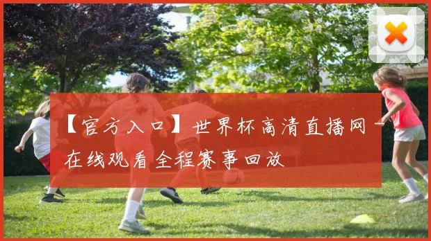 【官方入口】世界杯高清直播网 - 在线观看全程赛事回放