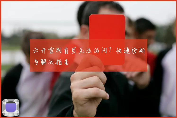 云开官网首页无法访问?快速诊断与解决指南