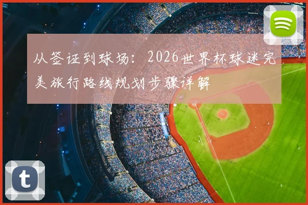 从签证到球场：2026世界杯球迷完美旅行路线规划步骤详解