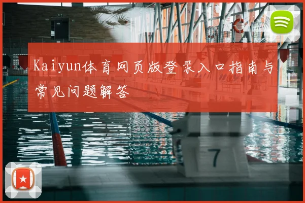 Kaiyun体育网页版登录入口指南与常见问题解答