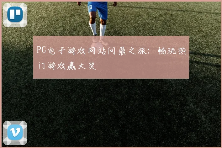 PG电子游戏网站问鼎之旅:畅玩热门游戏赢大奖