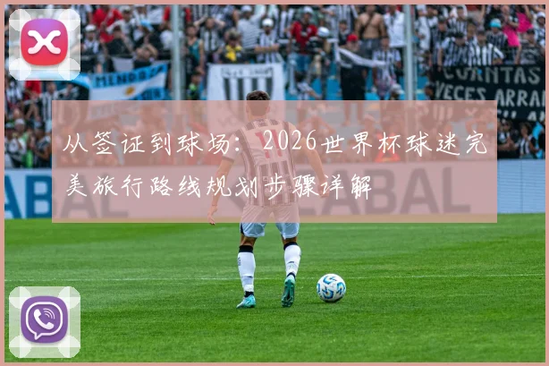 从签证到球场：2026世界杯球迷完美旅行路线规划步骤详解
