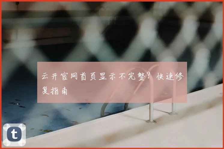 云开官网首页显示不完整?快速修复指南