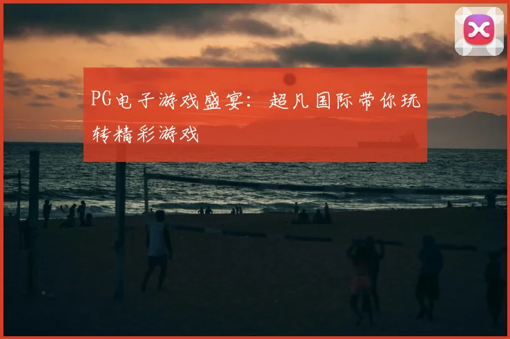 PG电子游戏盛宴:超凡国际带你玩转精彩游戏