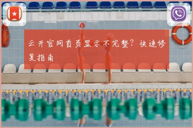 云开官网首页显示不完整?快速修复指南