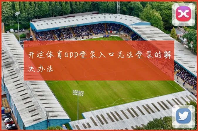 开运体育app登录入口无法登录的解决办法
