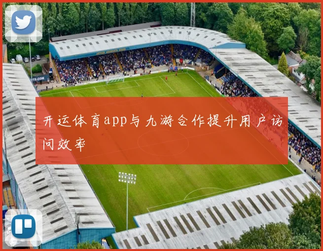 开运体育app与九游合作提升用户访问效率