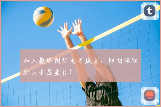 加入巅峰国际电子娱乐,即刻领取新人专属豪礼!