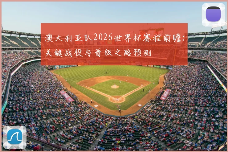 澳大利亚队2026世界杯赛程前瞻：关键战役与晋级之路预测