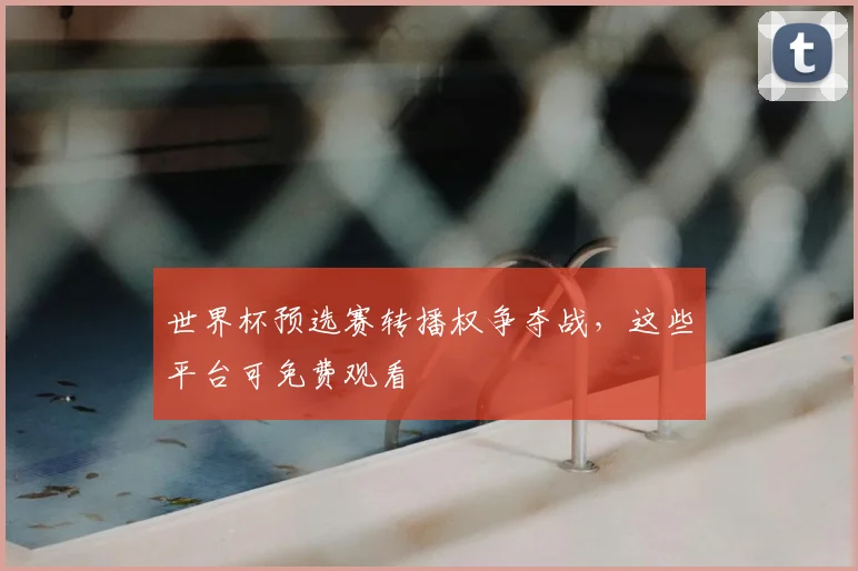 世界杯预选赛转播权争夺战，这些平台可免费观看