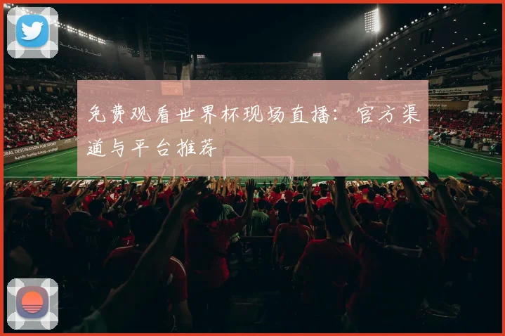 免费观看世界杯现场直播：官方渠道与平台推荐