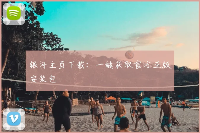 银河主页下载：一键获取官方正版安装包